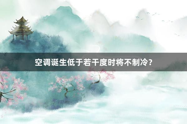 空调诞生低于若干度时将不制冷？