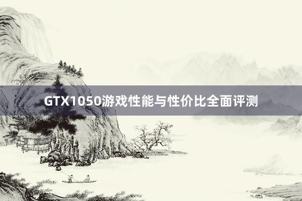 GTX1050游戏性能与性价比全面评测